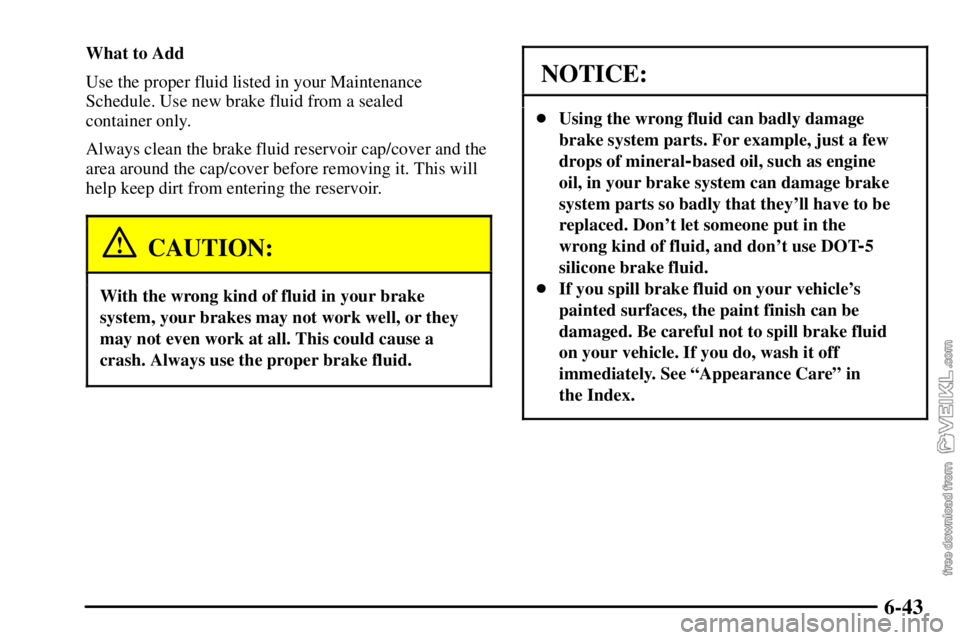 CHEVROLET C/K 2003  Owners Manual 6-43
What to Add
Use the proper fluid listed in your Maintenance
Schedule. Use new brake fluid from a sealed 
container only.
Always clean the brake fluid reservoir cap/cover and the
area around the c