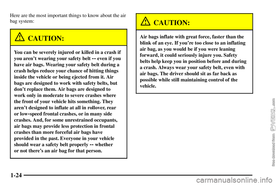 CHEVROLET C/K 2003 Owners Guide 1-24
Here are the most important things to know about the air
bag system:
CAUTION:
You can be severely injured or killed in a crash if
you arent wearing your safety belt 
-- even if you
have air bags