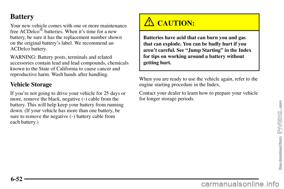 CHEVROLET C/K 2003  Owners Manual 6-52
Battery
Your new vehicle comes with one or more maintenance
free ACDelco batteries. When its time for a new
battery, be sure it has the replacement number shown 
on the original batterys label