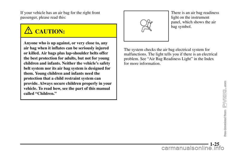 CHEVROLET C/K 2003 Owners Guide 1-25
If your vehicle has an air bag for the right front
passenger, please read this:
CAUTION:
Anyone who is up against, or very close to, any
air bag when it inflates can be seriously injured
or kille
