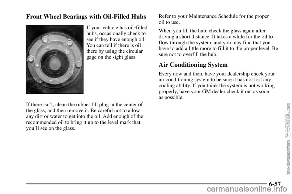CHEVROLET C/K 2003  Owners Manual 6-57 Front Wheel Bearings with Oil-Filled Hubs
If your vehicle has oil-filled
hubs, occasionally check to
see if they have enough oil.
You can tell if there is oil
there by using the circular
gage on 