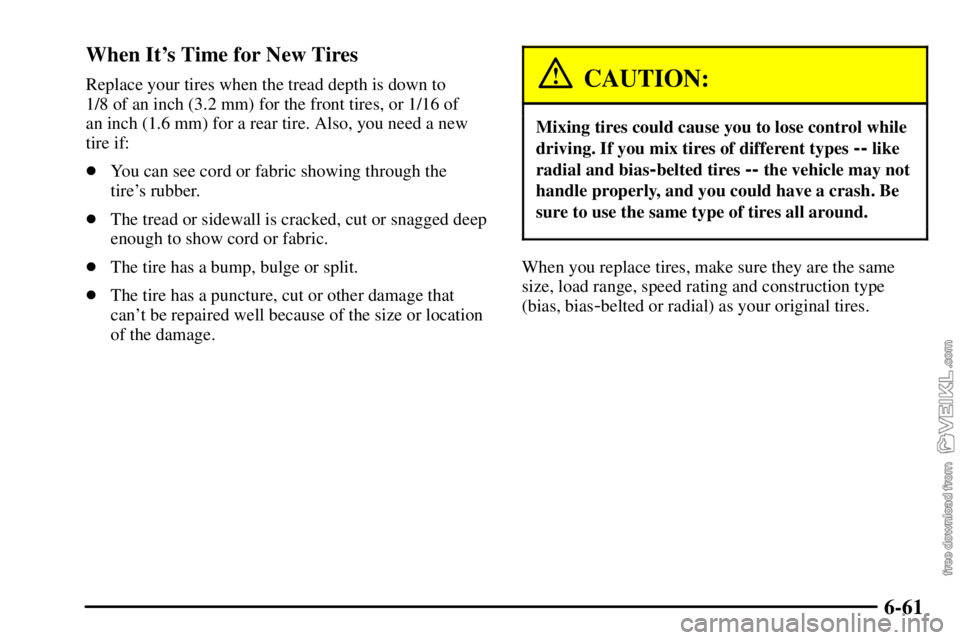 CHEVROLET C/K 2003  Owners Manual 6-61 When Its Time for New Tires
Replace your tires when the tread depth is down to
1/8 of an inch (3.2 mm) for the front tires, or 1/16 of 
an inch (1.6 mm) for a rear tire. Also, you need a new
tir