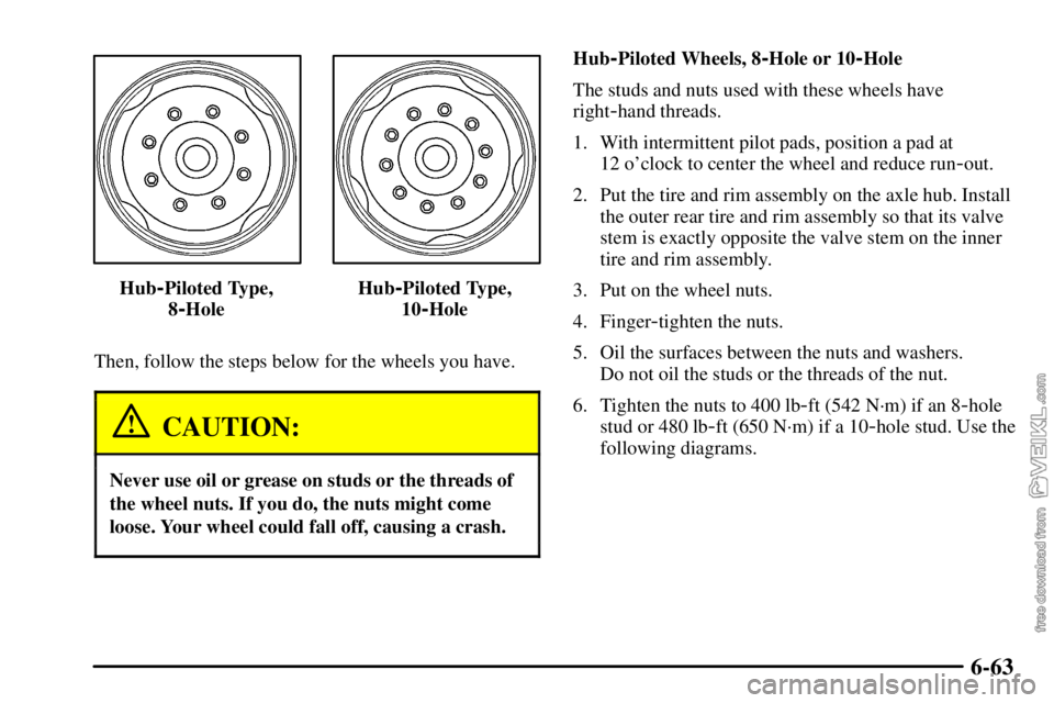 CHEVROLET C/K 2003  Owners Manual 6-63
Hub-Piloted Type,
8
-HoleHub
-Piloted Type,
10
-Hole
Then, follow the steps below for the wheels you have.
CAUTION:
Never use oil or grease on studs or the threads of
the wheel nuts. If you do, t