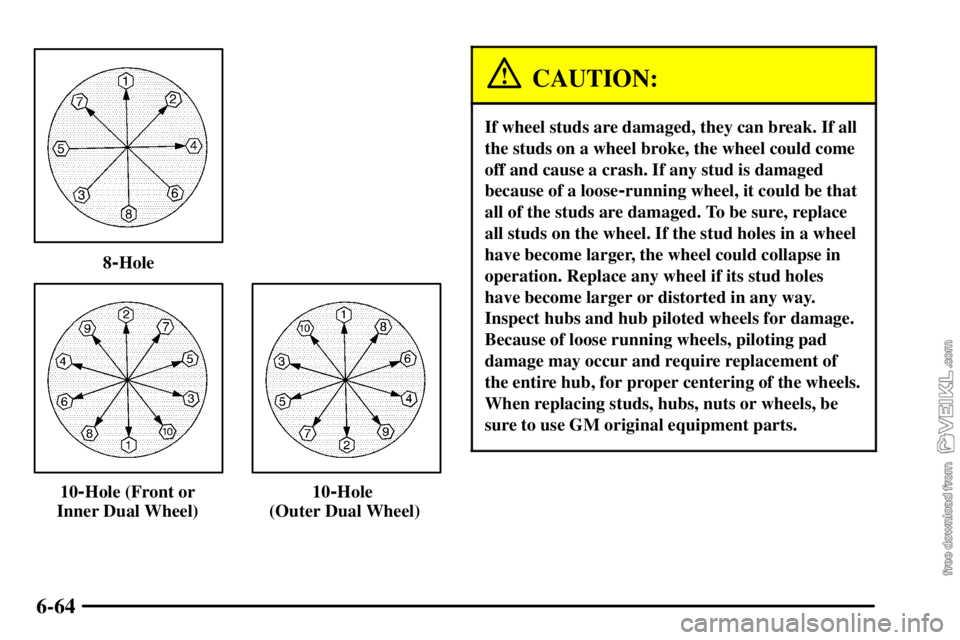 CHEVROLET C/K 2003  Owners Manual 6-64
8-Hole
10-Hole (Front or
Inner Dual Wheel)10-Hole 
(Outer Dual Wheel)
CAUTION:
If wheel studs are damaged, they can break. If all
the studs on a wheel broke, the wheel could come
off and cause a 