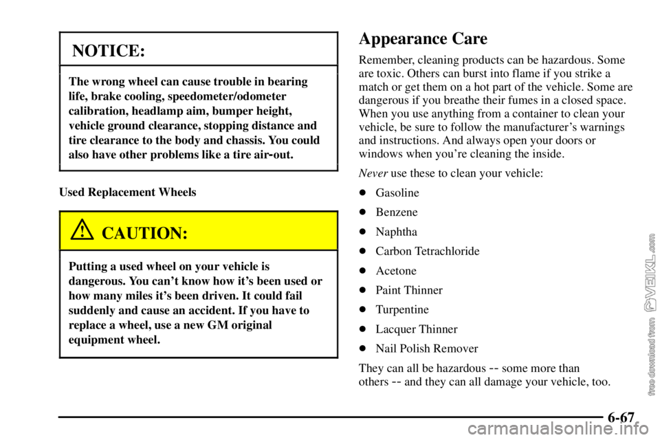 CHEVROLET C/K 2003 User Guide 6-67
NOTICE:
The wrong wheel can cause trouble in bearing
life, brake cooling, speedometer/odometer
calibration, headlamp aim, bumper height,
vehicle ground clearance, stopping distance and
tire clear CHEVROLET C/K 2003 User Guide 6-67
NOTICE:
The wrong wheel can cause trouble in bearing
life, brake cooling, speedometer/odometer
calibration, headlamp aim, bumper height,
vehicle ground clearance, stopping distance and
tire clear
