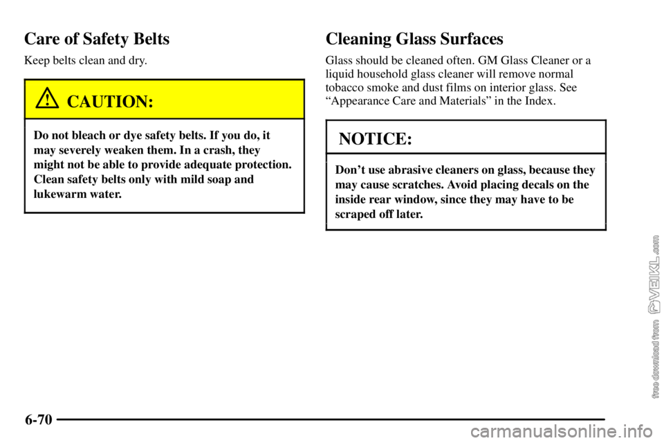 CHEVROLET C/K 2003  Owners Manual 6-70
Care of Safety Belts
Keep belts clean and dry.
CAUTION:
Do not bleach or dye safety belts. If you do, it
may severely weaken them. In a crash, they
might not be able to provide adequate protectio