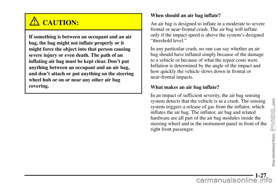 CHEVROLET C/K 2003 Owners Guide 1-27
CAUTION:
If something is between an occupant and an air
bag, the bag might not inflate properly or it
might force the object into that person causing
severe injury or even death. The path of an
i