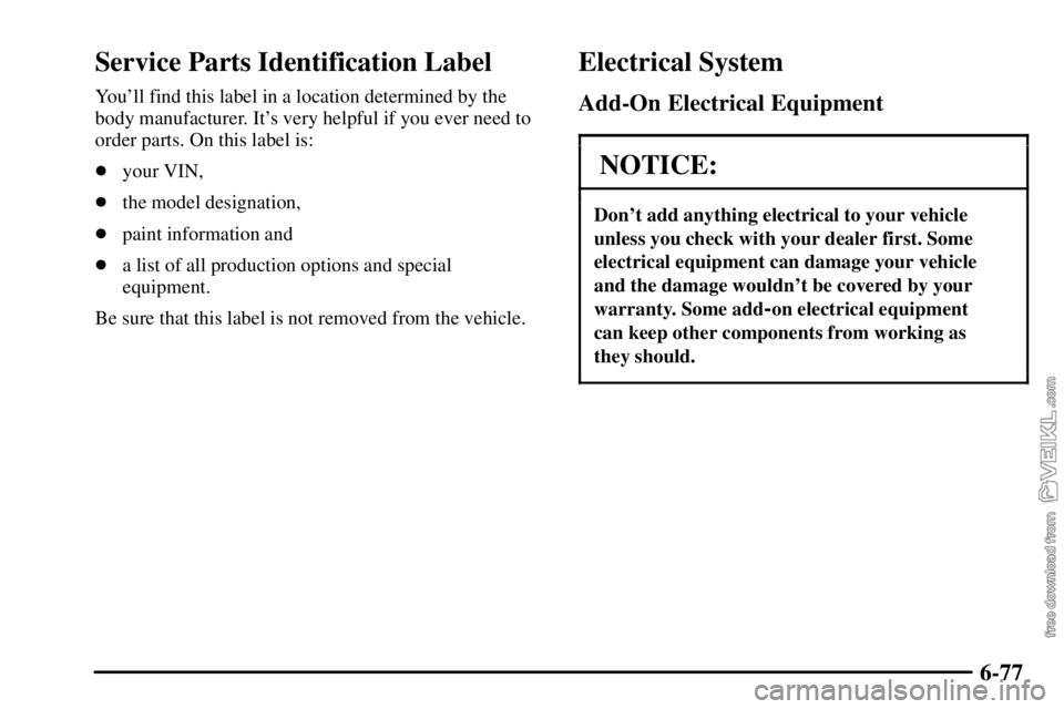 CHEVROLET C/K 2003  Owners Manual 6-77
Service Parts Identification Label
Youll find this label in a location determined by the
body manufacturer. Its very helpful if you ever need to
order parts. On this label is:
your VIN,
the m