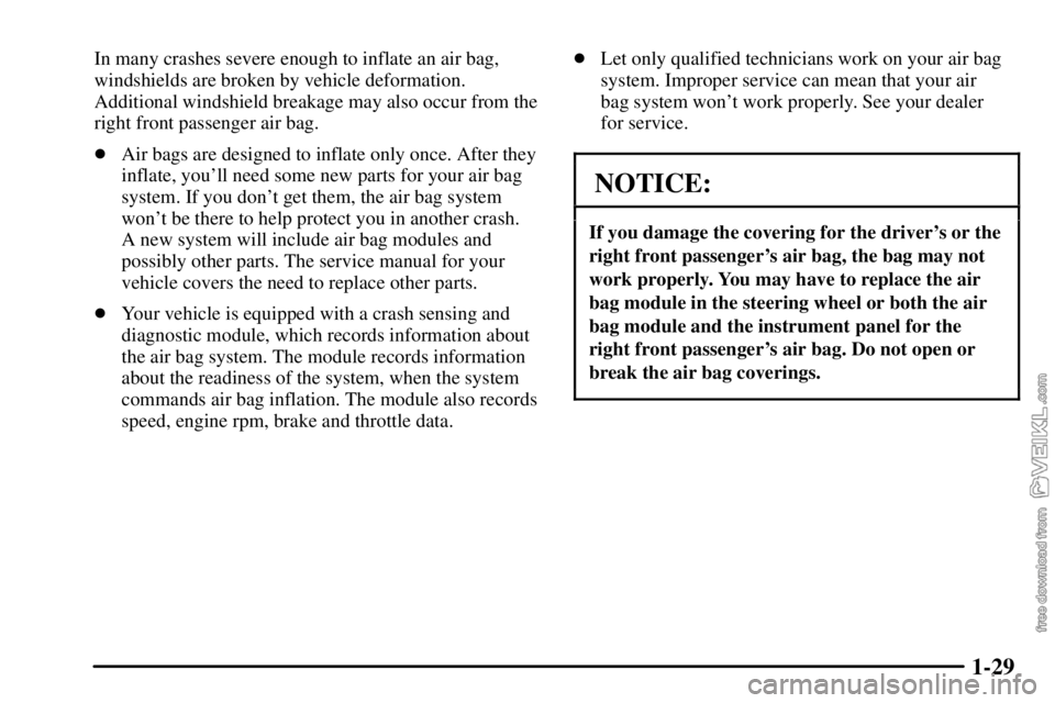 CHEVROLET C/K 2003  Owners Manual 1-29
In many crashes severe enough to inflate an air bag,
windshields are broken by vehicle deformation.
Additional windshield breakage may also occur from the
right front passenger air bag.
Air bags