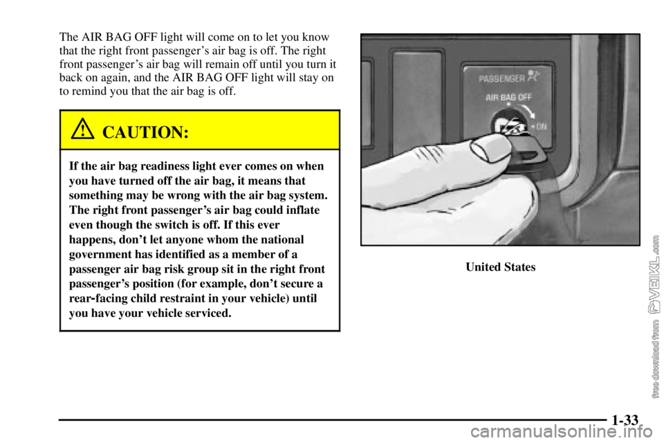 CHEVROLET C/K 2003 Owners Guide 1-33
The AIR BAG OFF light will come on to let you know
that the right front passengers air bag is off. The right
front passengers air bag will remain off until you turn it
back on again, and the AI