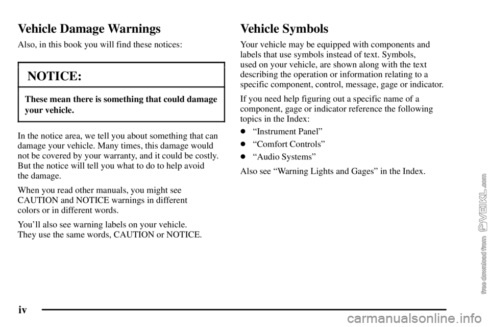 CHEVROLET C/K 2003 Owners Manual iv
Vehicle Damage Warnings
Also, in this book you will find these notices:
NOTICE:
These mean there is something that could damage
your vehicle.
In the notice area, we tell you about something that ca CHEVROLET C/K 2003 Owners Manual iv
Vehicle Damage Warnings
Also, in this book you will find these notices:
NOTICE:
These mean there is something that could damage
your vehicle.
In the notice area, we tell you about something that ca
