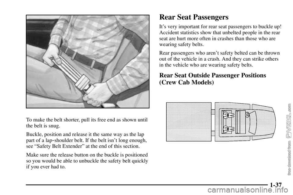 CHEVROLET C/K 2003 Service Manual 1-37
To make the belt shorter, pull its free end as shown until
the belt is snug.
Buckle, position and release it the same way as the lap
part of a lap
-shoulder belt. If the belt isnt long enough,
s