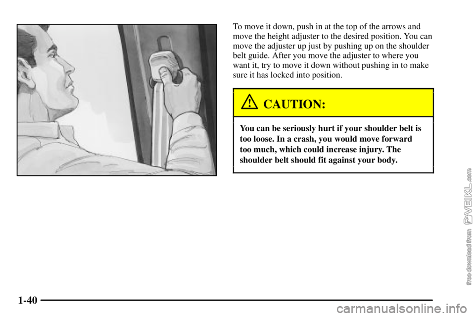 CHEVROLET C/K 2003 Service Manual 1-40
To move it down, push in at the top of the arrows and
move the height adjuster to the desired position. You can
move the adjuster up just by pushing up on the shoulder
belt guide. After you move 