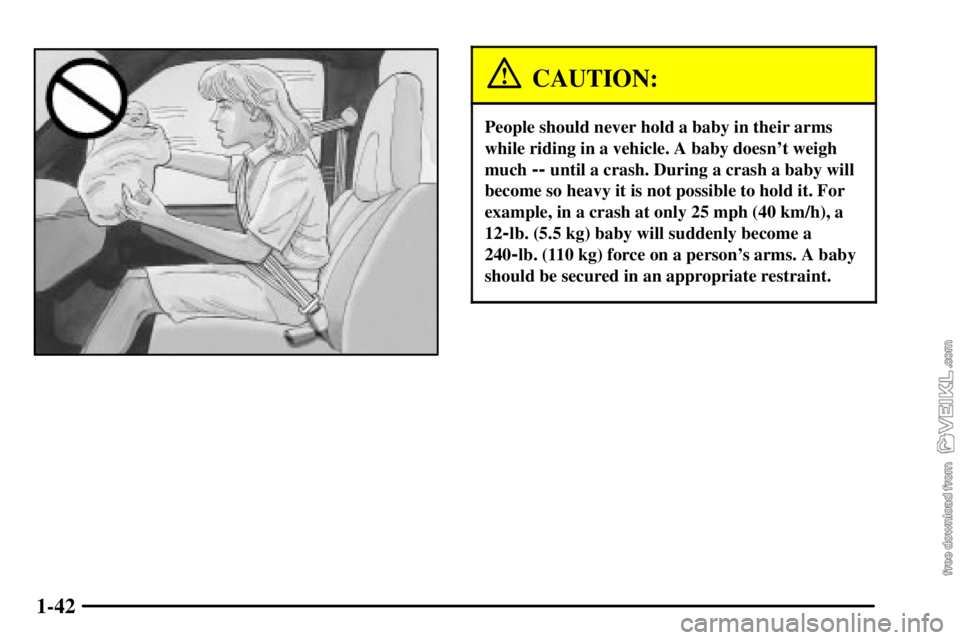 CHEVROLET C/K 2003  Owners Manual 1-42
CAUTION:
People should never hold a baby in their arms
while riding in a vehicle. A baby doesnt weigh
much 
-- until a crash. During a crash a baby will
become so heavy it is not possible to hol