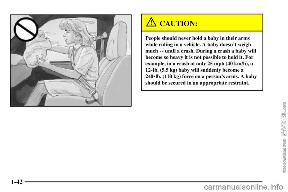 CHEVROLET C/K 2003 Service Manual 1-42
CAUTION:
People should never hold a baby in their arms
while riding in a vehicle. A baby doesnt weigh
much 
-- until a crash. During a crash a baby will
become so heavy it is not possible to hol