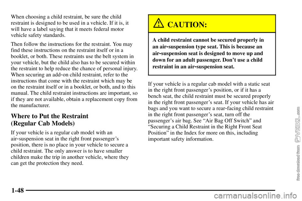 CHEVROLET C/K 2003 Workshop Manual 1-48
When choosing a child restraint, be sure the child
restraint is designed to be used in a vehicle. If it is, it
will have a label saying that it meets federal motor
vehicle safety standards.
Then 
