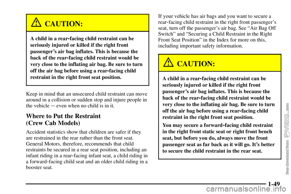 CHEVROLET C/K 2003 Workshop Manual 1-49
CAUTION:
A child in a rear-facing child restraint can be
seriously injured or killed if the right front
passengers air bag inflates. This is because the
back of the rear
-facing child restraint 