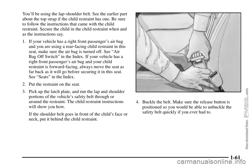 CHEVROLET C/K 2003 Repair Manual 1-61
Youll be using the lap-shoulder belt. See the earlier part
about the top strap if the child restraint has one. Be sure
to follow the instructions that came with the child
restraint. Secure the c