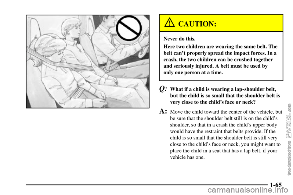 CHEVROLET C/K 2003  Owners Manual 1-65
CAUTION:
Never do this.
Here two children are wearing the same belt. The
belt cant properly spread the impact forces. In a
crash, the two children can be crushed together
and seriously injured. 
