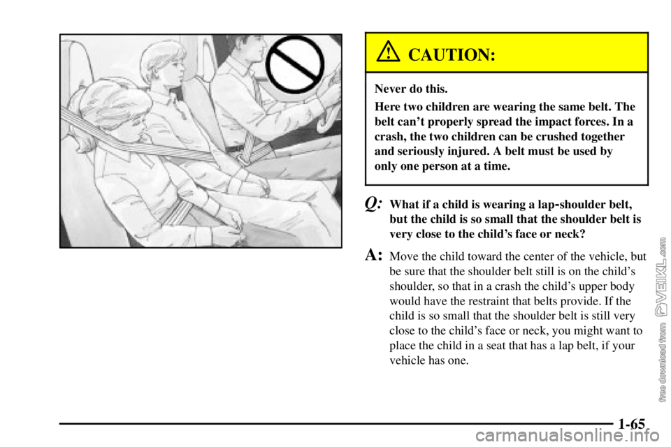 CHEVROLET C/K 2003 Manual PDF 1-65
CAUTION:
Never do this.
Here two children are wearing the same belt. The
belt cant properly spread the impact forces. In a
crash, the two children can be crushed together
and seriously injured. 