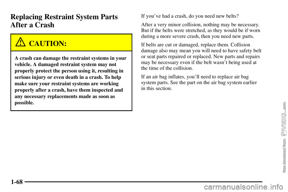 CHEVROLET C/K 2003 Manual PDF 1-68
Replacing Restraint System Parts
After a Crash
CAUTION:
A crash can damage the restraint systems in your
vehicle. A damaged restraint system may not
properly protect the person using it, resultin