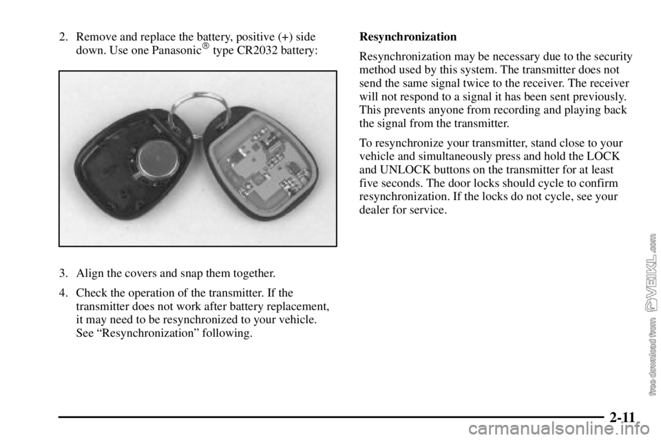 CHEVROLET C/K 2003  Owners Manual 2-11
2. Remove and replace the battery, positive (+) side
down. Use one Panasonic type CR2032 battery:
3. Align the covers and snap them together.
4. Check the operation of the transmitter. If the
tr