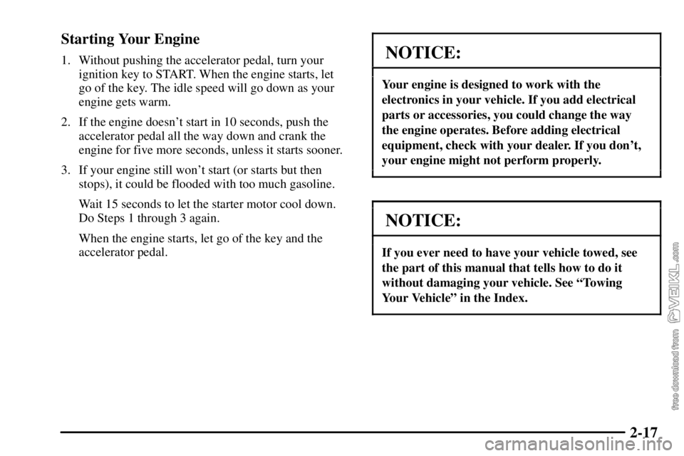 CHEVROLET C/K 2003  Owners Manual 2-17 Starting Your Engine
1. Without pushing the accelerator pedal, turn your
ignition key to START. When the engine starts, let
go of the key. The idle speed will go down as your
engine gets warm.
2.