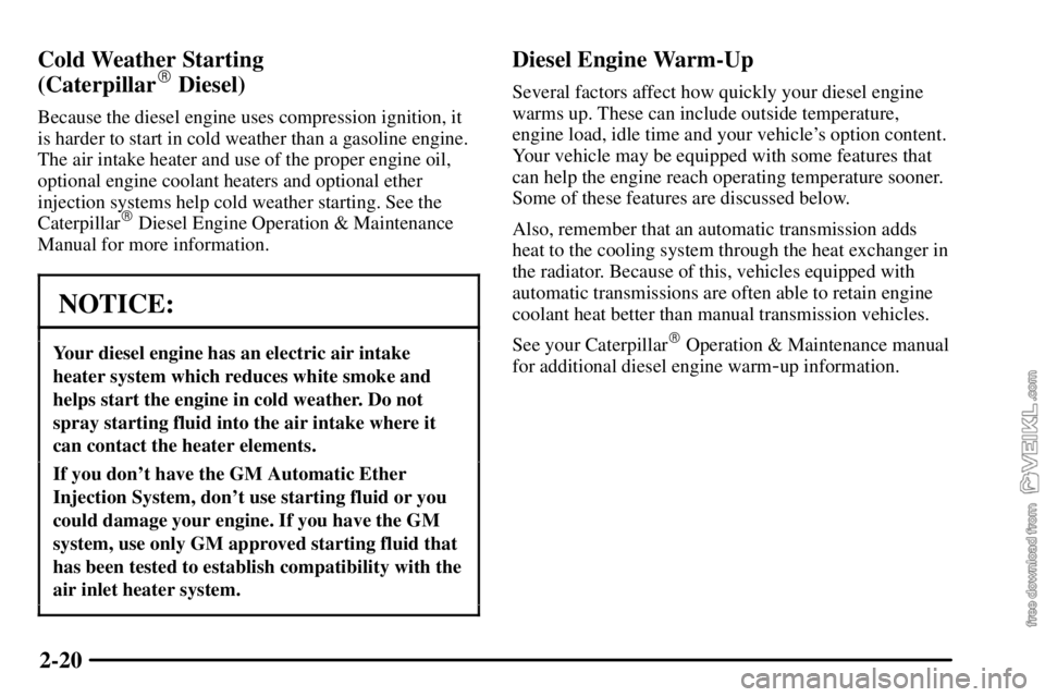 CHEVROLET C/K 2003  Owners Manual 2-20 Cold Weather Starting 
(Caterpillar
 Diesel)
Because the diesel engine uses compression ignition, it
is harder to start in cold weather than a gasoline engine.
The air intake heater and use of t