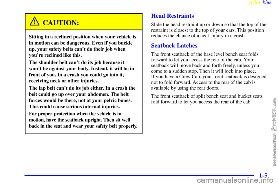 CHEVROLET C/K 1999 User Guide yellowblue     
1-5
CAUTION:
Sitting in a reclined position when your vehicle is
in motion can be dangerous. Even if you buckle
up, your safety belts cant do their job when
youre reclined like this.