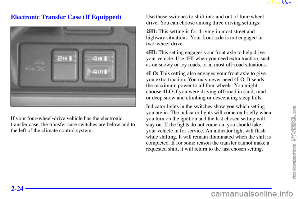 CHEVROLET C/K 1999  Owners Manual yellowblue     
2-24 Electronic Transfer Case (If Equipped)
If your four-wheel-drive vehicle has the electronic
transfer case, the transfer case switches are below and to
the left of the climate contr
