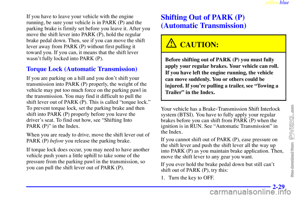 CHEVROLET C/K 1999 User Guide yellowblue     
2-29
If you have to leave your vehicle with the engine
running, be sure your vehicle is in PARK (P) and the
parking brake is firmly set before you leave it. After you
move the shift le