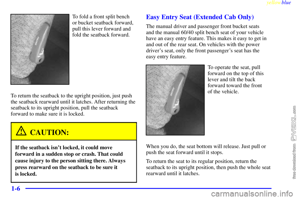 CHEVROLET C/K 1999 User Guide yellowblue     
1-6
To fold a front split bench
or bucket seatback forward,
pull this lever forward and
fold the seatback forward.
To return the seatback to the upright position, just push
the seatbac