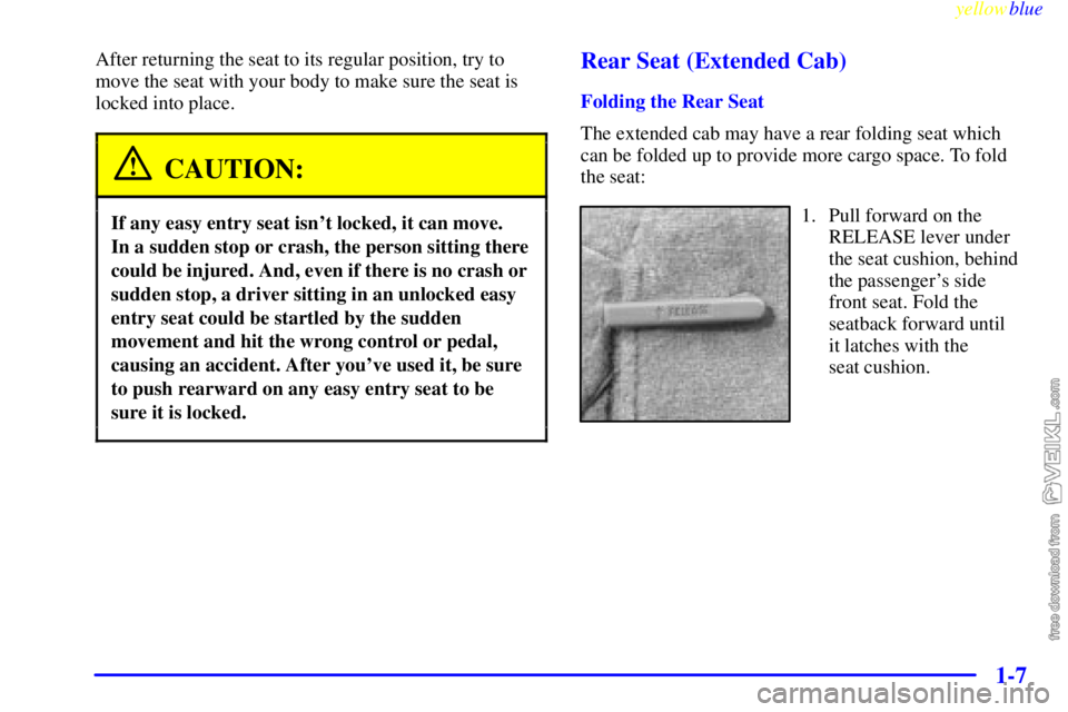 CHEVROLET C/K 1999  Owners Manual yellowblue     
1-7
After returning the seat to its regular position, try to
move the seat with your body to make sure the seat is
locked into place.
CAUTION:
If any easy entry seat isnt locked, it c