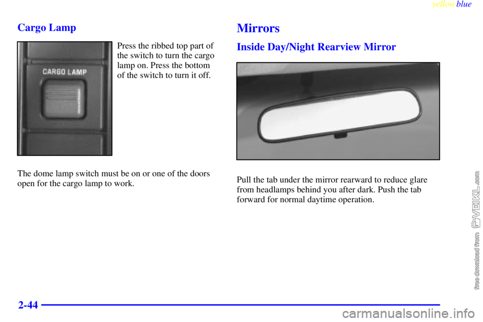 CHEVROLET C/K 1999 Owners Manual yellowblue
2-44 Cargo Lamp
Press the ribbed top part of
the switch to turn the cargo
lamp on. Press the bottom
of the switch to turn it off.
The dome lamp switch must be on or one of the doors
op CHEVROLET C/K 1999 Owners Manual yellowblue
2-44 Cargo Lamp
Press the ribbed top part of
the switch to turn the cargo
lamp on. Press the bottom
of the switch to turn it off.
The dome lamp switch must be on or one of the doors
op