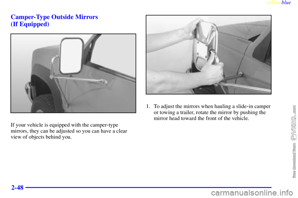 CHEVROLET C/K 1999 Owners Manual yellowblue
2-48 Camper-Type Outside Mirrors
(If Equipped)
If your vehicle is equipped with the camper-type
mirrors, they can be adjusted so you can have a clear
view of objects behind you.
1. To CHEVROLET C/K 1999 Owners Manual yellowblue
2-48 Camper-Type Outside Mirrors
(If Equipped)
If your vehicle is equipped with the camper-type
mirrors, they can be adjusted so you can have a clear
view of objects behind you.
1. To