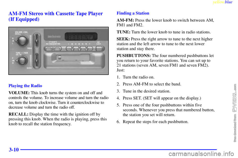CHEVROLET C/K 1999 Owners Manual yellowblue
3-10 AM-FM Stereo with Cassette Tape Player
(If Equipped)
Playing the Radio
VOLUME: This knob turns the system on and off and
controls the volume. To increase volume and turn the radio CHEVROLET C/K 1999 Owners Manual yellowblue
3-10 AM-FM Stereo with Cassette Tape Player
(If Equipped)
Playing the Radio
VOLUME: This knob turns the system on and off and
controls the volume. To increase volume and turn the radio