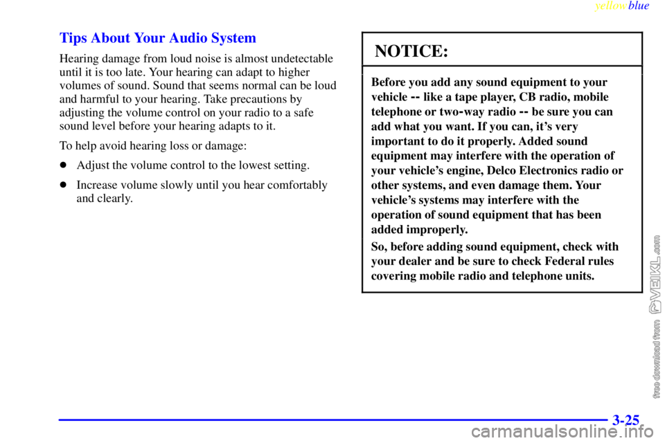 CHEVROLET C/K 1999  Owners Manual yellowblue     
3-25 Tips About Your Audio System
Hearing damage from loud noise is almost undetectable
until it is too late. Your hearing can adapt to higher
volumes of sound. Sound that seems normal