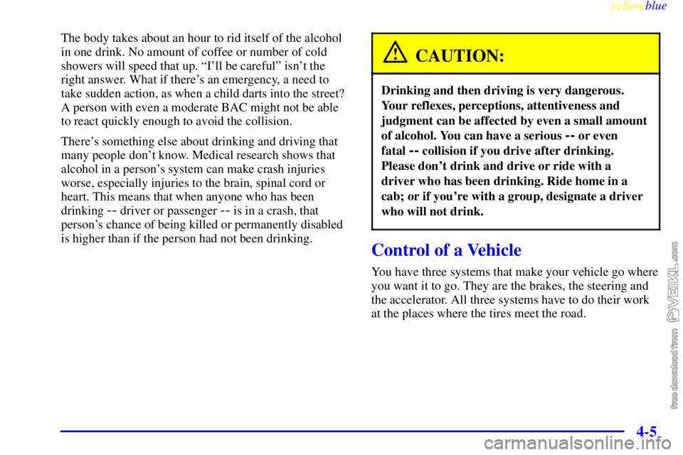 CHEVROLET C/K 1999 Owners Manual yellowblue
4-5
The body takes about an hour to rid itself of the alcohol
in one drink. No amount of coffee or number of cold
showers will speed that up. ªIll be carefulº isnt the
right answer CHEVROLET C/K 1999 Owners Manual yellowblue
4-5
The body takes about an hour to rid itself of the alcohol
in one drink. No amount of coffee or number of cold
showers will speed that up. ªIll be carefulº isnt the
right answer