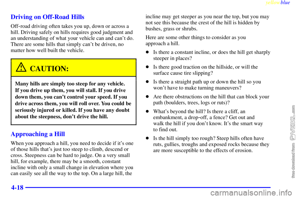 CHEVROLET C/K 1999  Owners Manual yellowblue     
4-18 Driving on Off-Road Hills
Off-road driving often takes you up, down or across a
hill. Driving safely on hills requires good judgment and
an understanding of what your vehicle can 