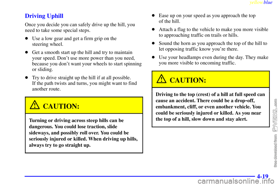 CHEVROLET C/K 1999  Owners Manual yellowblue     
4-19 Driving Uphill
Once you decide you can safely drive up the hill, you
need to take some special steps.
Use a low gear and get a firm grip on the 
steering wheel.
Get a smooth sta