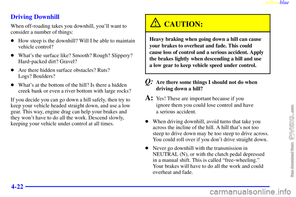 CHEVROLET C/K 1999  Owners Manual yellowblue     
4-22 Driving Downhill
When off-roading takes you downhill, youll want to
consider a number of things:
How steep is the downhill? Will I be able to maintain
vehicle control?
Whats t