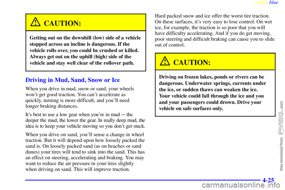 CHEVROLET C/K 1999  Owners Manual yellowblue     
4-25
CAUTION:
Getting out on the downhill (low) side of a vehicle
stopped across an incline is dangerous. If the
vehicle rolls over, you could be crushed or killed.
Always get out on t