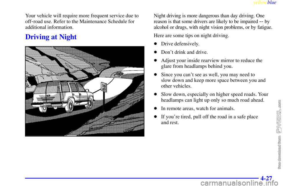 CHEVROLET C/K 1999  Owners Manual yellowblue     
4-27
Your vehicle will require more frequent service due to
off
-road use. Refer to the Maintenance Schedule for
additional information.
Driving at Night
Night driving is more dangerou