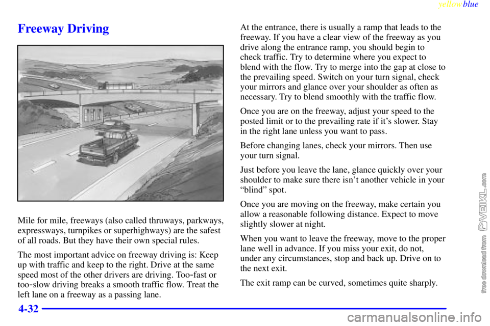 CHEVROLET C/K 1999  Owners Manual yellowblue     
4-32
Freeway Driving
Mile for mile, freeways (also called thruways, parkways,
expressways, turnpikes or superhighways) are the safest
of all roads. But they have their own special rule