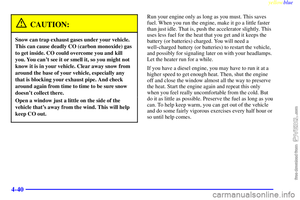 CHEVROLET C/K 1999 User Guide yellowblue     
4-40
CAUTION:
Snow can trap exhaust gases under your vehicle.
This can cause deadly CO (carbon monoxide) gas
to get inside. CO could overcome you and kill
you. You cant see it or smel
