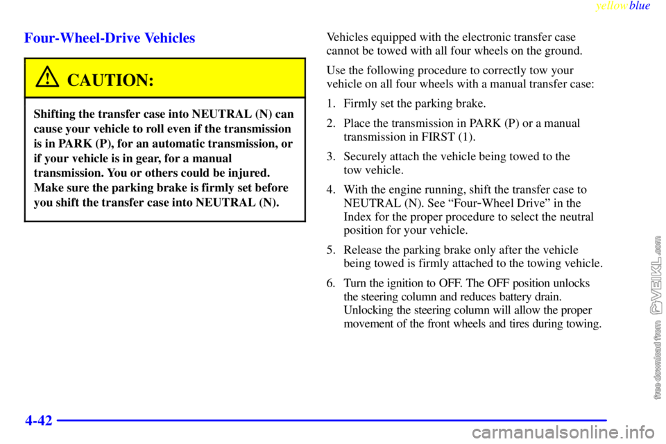 CHEVROLET C/K 1999 Owners Manual yellowblue
4-42 Four-Wheel-Drive Vehicles
CAUTION:
Shifting the transfer case into NEUTRAL (N) can
cause your vehicle to roll even if the transmission
is in PARK (P), for an automatic transmissio CHEVROLET C/K 1999 Owners Manual yellowblue
4-42 Four-Wheel-Drive Vehicles
CAUTION:
Shifting the transfer case into NEUTRAL (N) can
cause your vehicle to roll even if the transmission
is in PARK (P), for an automatic transmissio