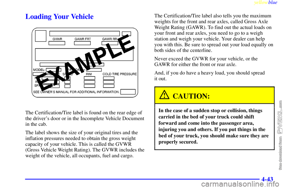 CHEVROLET C/K 1999 Owners Manual yellowblue
4-43
Loading Your Vehicle
The Certification/Tire label is found on the rear edge of
the drivers door or in the Incomplete Vehicle Document
in the cab.
The label shows the size of your CHEVROLET C/K 1999 Owners Manual yellowblue
4-43
Loading Your Vehicle
The Certification/Tire label is found on the rear edge of
the drivers door or in the Incomplete Vehicle Document
in the cab.
The label shows the size of your