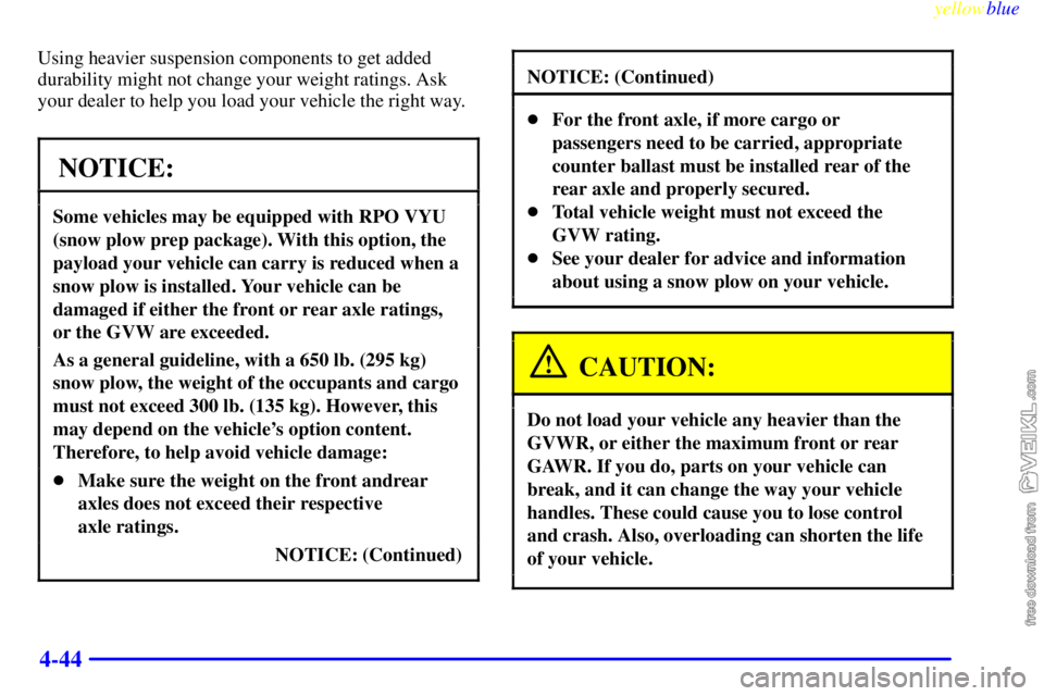 CHEVROLET C/K 1999 Owners Manual yellowblue
4-44
Using heavier suspension components to get added
durability might not change your weight ratings. Ask
your dealer to help you load your vehicle the right way.
NOTICE:
Some vehicle CHEVROLET C/K 1999 Owners Manual yellowblue
4-44
Using heavier suspension components to get added
durability might not change your weight ratings. Ask
your dealer to help you load your vehicle the right way.
NOTICE:
Some vehicle