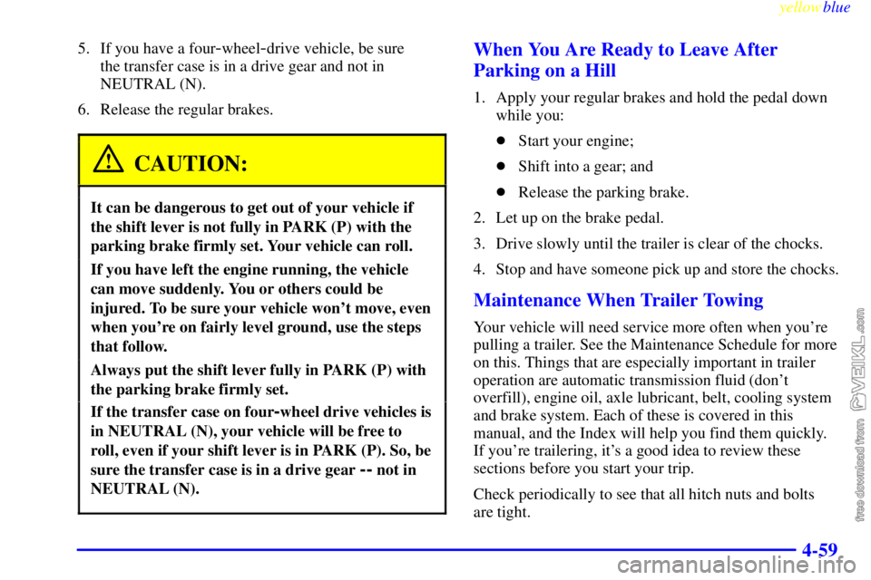 CHEVROLET C/K 1999  Owners Manual yellowblue     
4-59
5. If you have a four-wheel-drive vehicle, be sure 
the transfer case is in a drive gear and not in
NEUTRAL (N).
6. Release the regular brakes.
CAUTION:
It can be dangerous to get