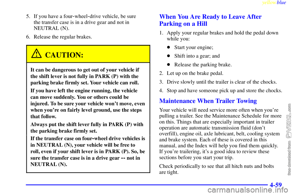 CHEVROLET C/K 1999 User Guide yellowblue     
4-59
5. If you have a four-wheel-drive vehicle, be sure 
the transfer case is in a drive gear and not in
NEUTRAL (N).
6. Release the regular brakes.
CAUTION:
It can be dangerous to get